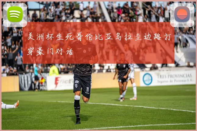 美洲杯生死哥伦比亚乌拉圭边路打穿豪门对话