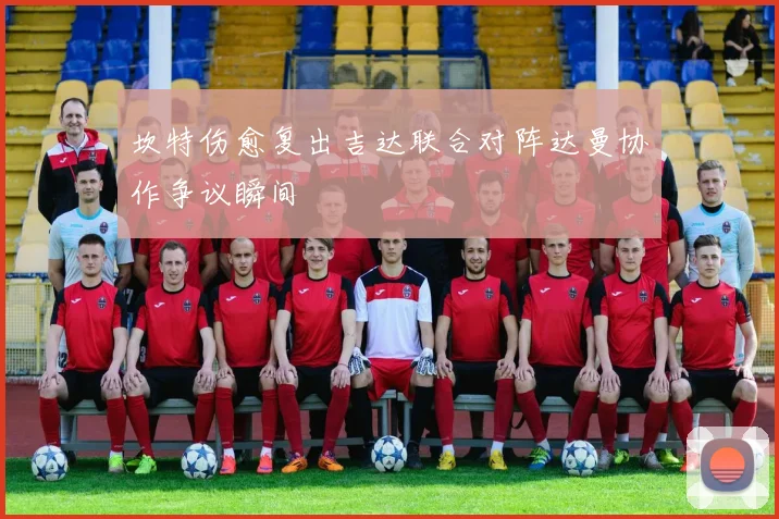 坎特伤愈复出吉达联合对阵达曼协作争议瞬间