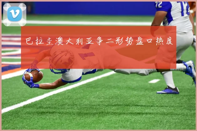 巴拉圭澳大利亚争二形势盘口热度