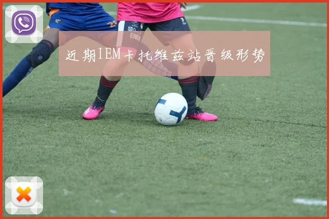 近期IEM卡托维兹站晋级形势