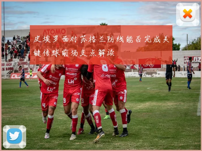皮埃罗面对苏格兰防线能否完成关键传球前场支点解读