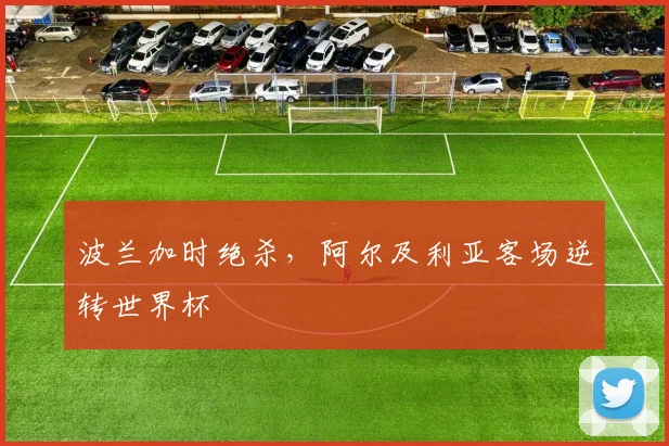 波兰加时绝杀,阿尔及利亚客场逆转世界杯