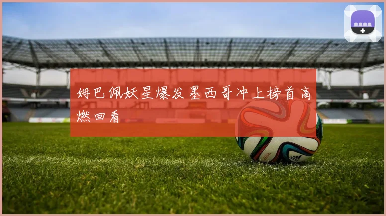 姆巴佩妖星爆发墨西哥冲上榜首高燃回看