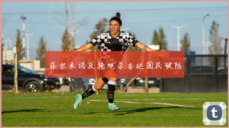 菲尔米诺反抢绝杀吉达国民破防