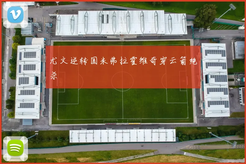 尤文逆转国米弗拉霍维奇穿云箭绝杀