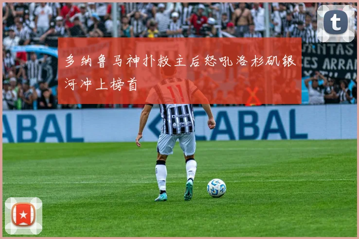 多纳鲁马神扑救主后怒吼洛杉矶银河冲上榜首