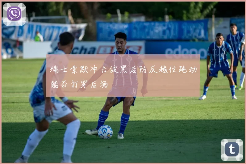 瑞士索默冲击波黑后防反越位跑动能否打穿后场