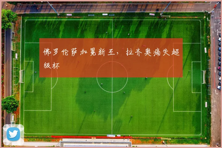 佛罗伦萨加冕新王，拉齐奥痛失超级杯