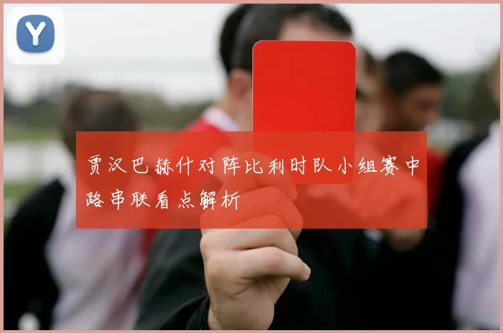 贾汉巴赫什对阵比利时队小组赛中路串联看点解析