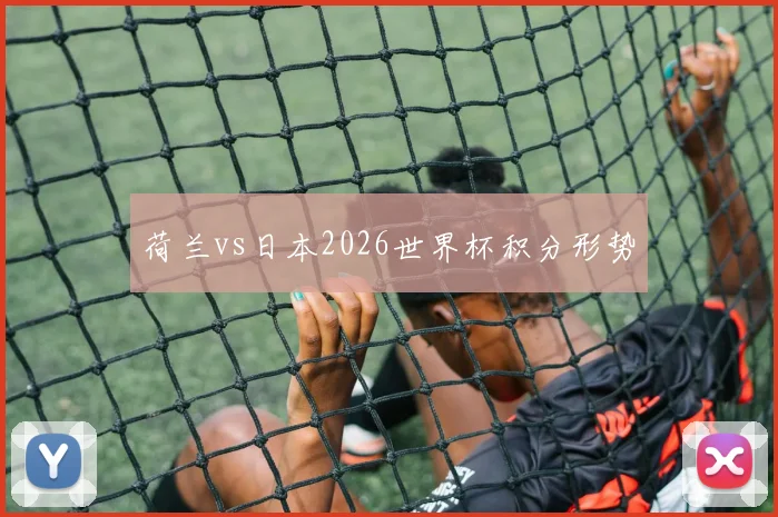 荷兰vs日本2026世界杯积分形势