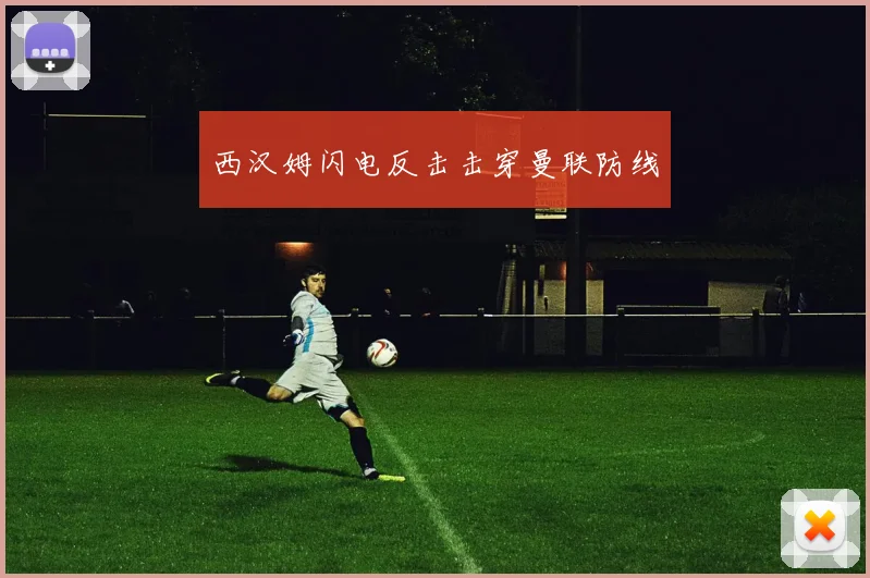 西汉姆闪电反击击穿曼联防线