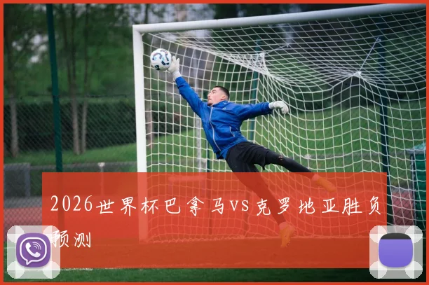 2026世界杯巴拿马vs克罗地亚胜负预测