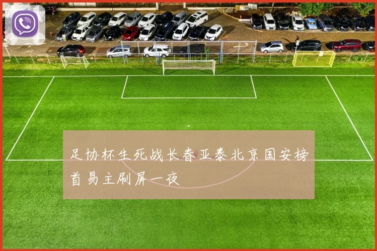 足协杯生死战长春亚泰北京国安榜首易主刷屏一夜