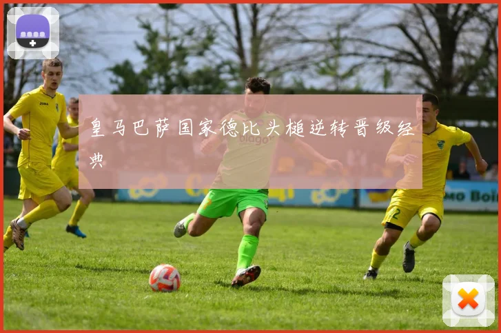 皇马巴萨国家德比头槌逆转晋级经典