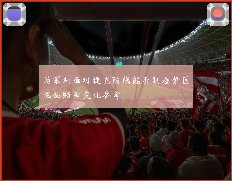 马塞科面对捷克防线能否制造禁区混乱赔率变化参考