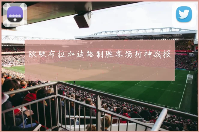欧联布拉加边路制胜客场封神战报