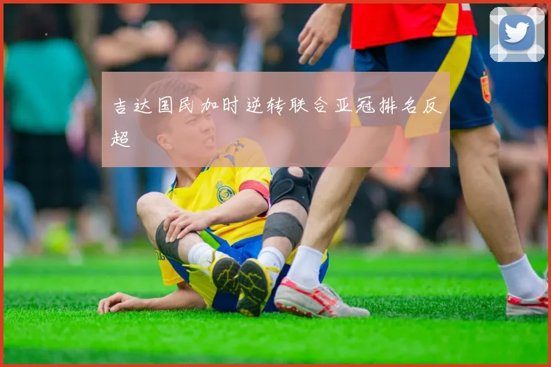 吉达国民加时逆转联合亚冠排名反超