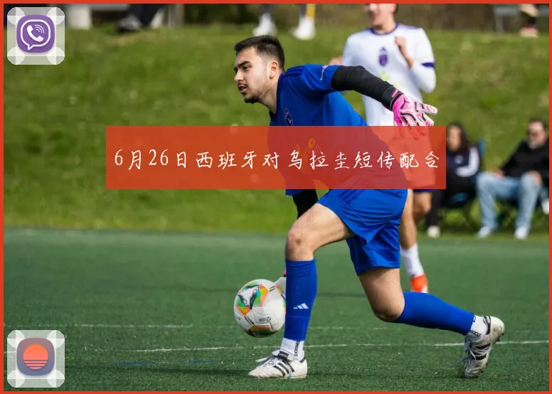 6月26日西班牙对乌拉圭短传配合