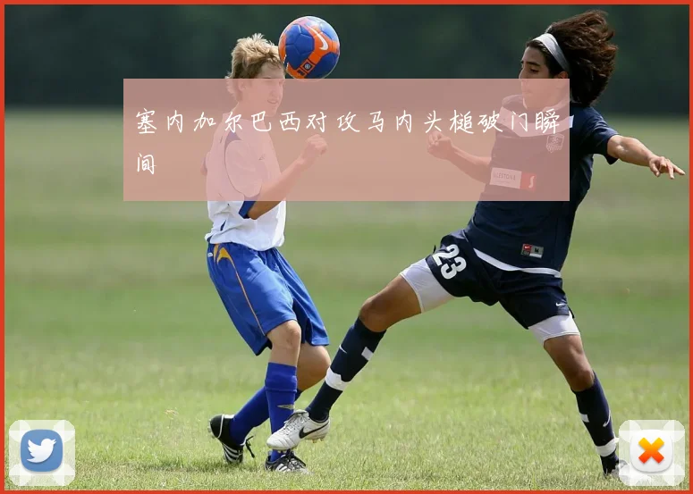 塞内加尔巴西对攻马内头槌破门瞬间