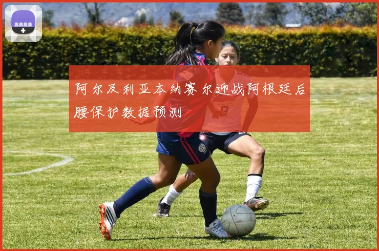 阿尔及利亚本纳赛尔迎战阿根廷后腰保护数据预测