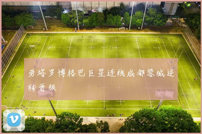 劳塔罗博格巴巨星连线成都蓉城逆转晋级