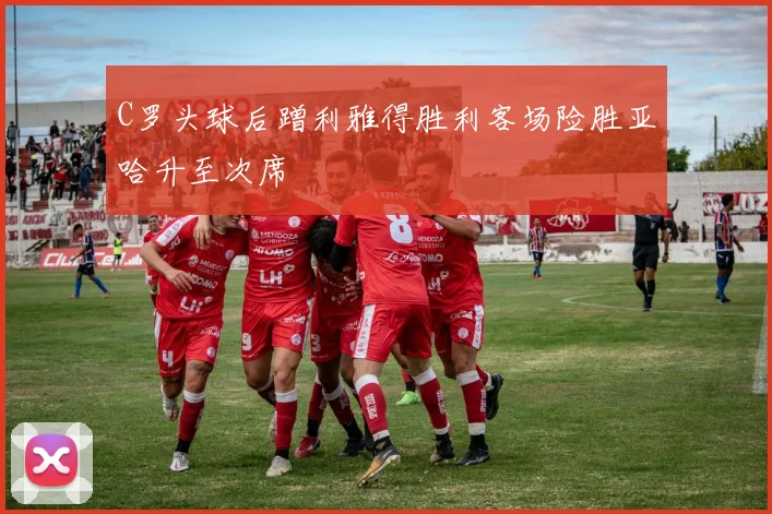 C罗头球后蹭利雅得胜利客场险胜亚哈升至次席