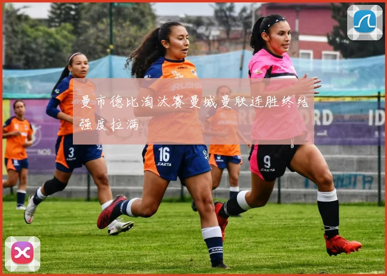 曼市德比淘汰赛曼城曼联连胜终结强度拉满