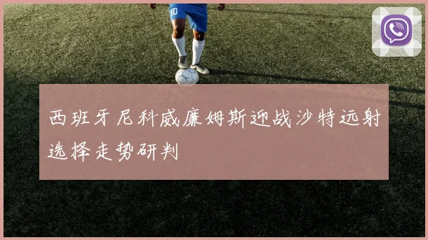西班牙尼科威廉姆斯迎战沙特远射选择走势研判