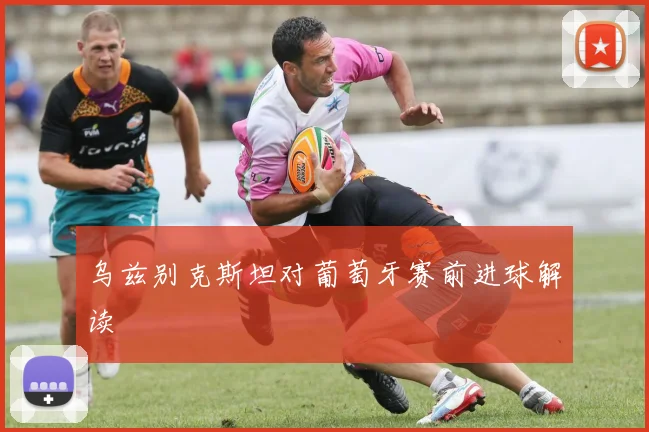乌兹别克斯坦对葡萄牙赛前进球解读