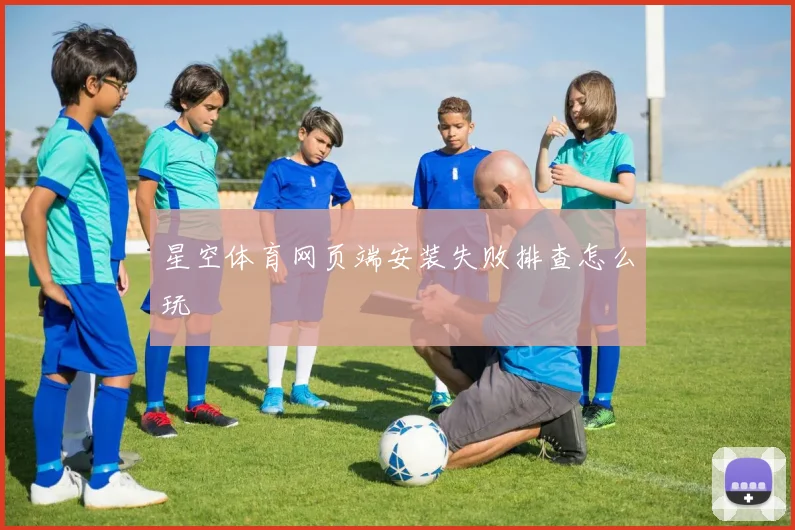 星空体育网页端安装失败排查怎么玩