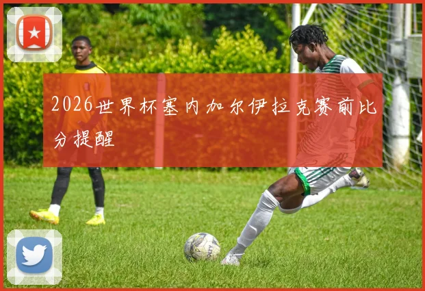 2026世界杯塞内加尔伊拉克赛前比分提醒