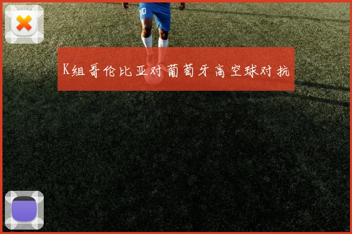 K组哥伦比亚对葡萄牙高空球对抗