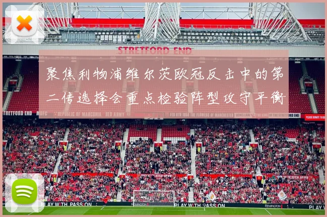 聚焦利物浦维尔茨欧冠反击中的第二传选择会重点检验阵型攻守平衡