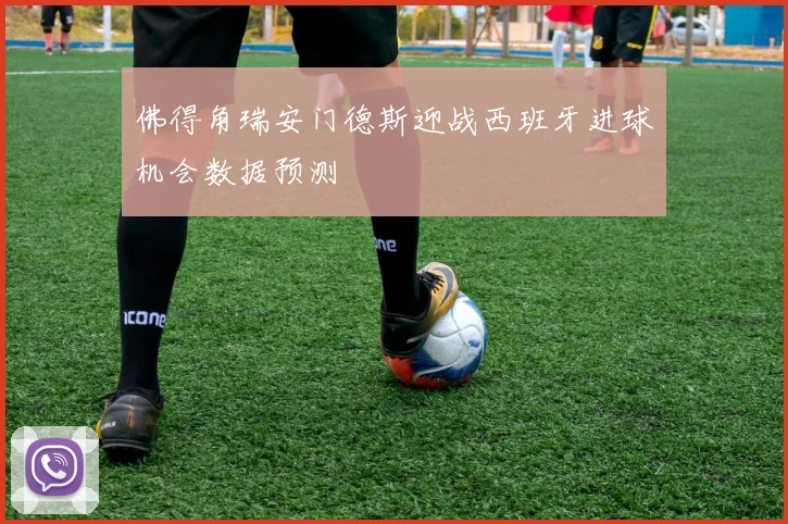 佛得角瑞安门德斯迎战西班牙进球机会数据预测