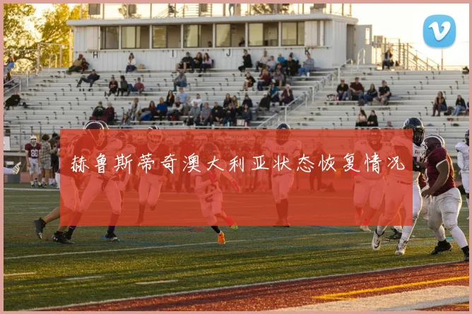 赫鲁斯蒂奇澳大利亚状态恢复情况