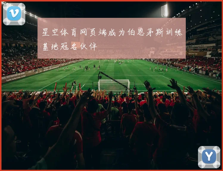星空体育网页端成为伯恩茅斯训练基地冠名伙伴