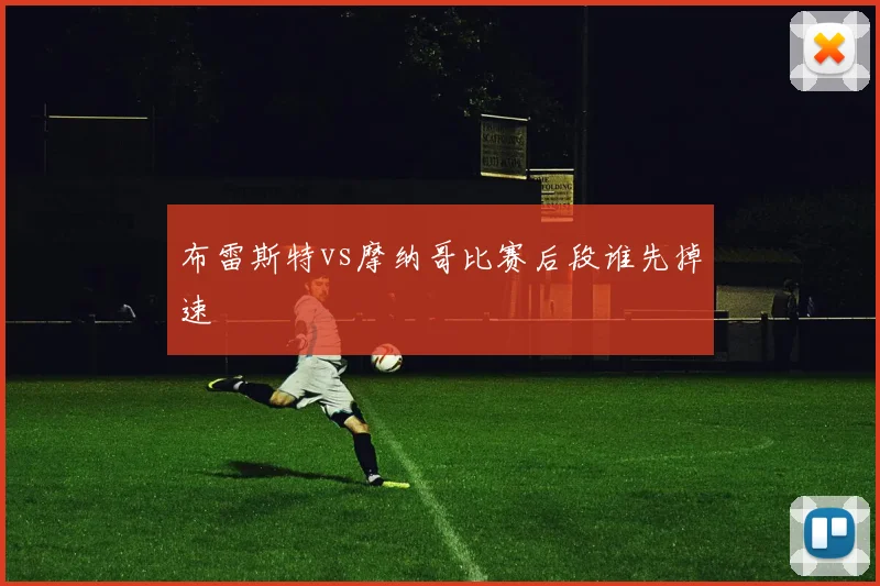 布雷斯特vs摩纳哥比赛后段谁先掉速