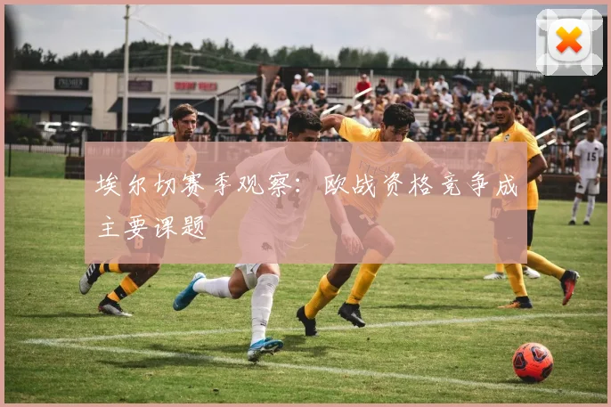 埃尔切赛季观察:欧战资格竞争成主要课题
