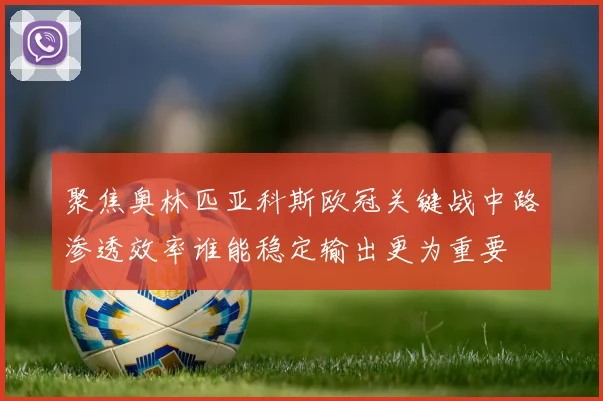 聚焦奥林匹亚科斯欧冠关键战中路渗透效率谁能稳定输出更为重要