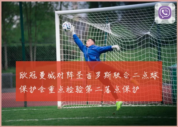 欧冠曼城对阵圣吉罗斯联合二点球保护会重点检验第二落点保护