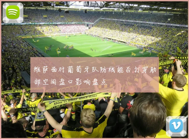 维萨面对葡萄牙队防线能否打穿肋部空间盘口影响盘点