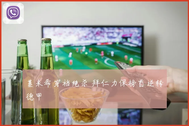 基米希穿裆绝杀 拜仁力保榜首逆转德甲