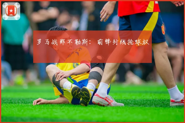 罗马战那不勒斯:前锋封线抢球权