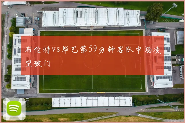 布伦特vs毕巴第59分钟客队中场凌空破门