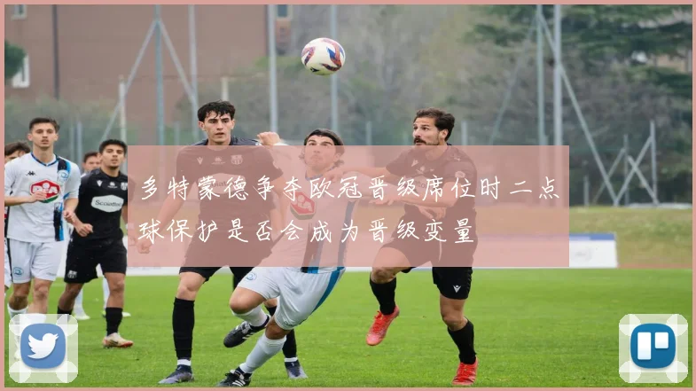 多特蒙德争夺欧冠晋级席位时二点球保护是否会成为晋级变量