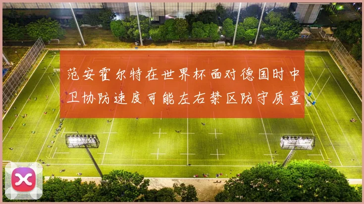 范安霍尔特在世界杯面对德国时中卫协防速度可能左右禁区防守质量
