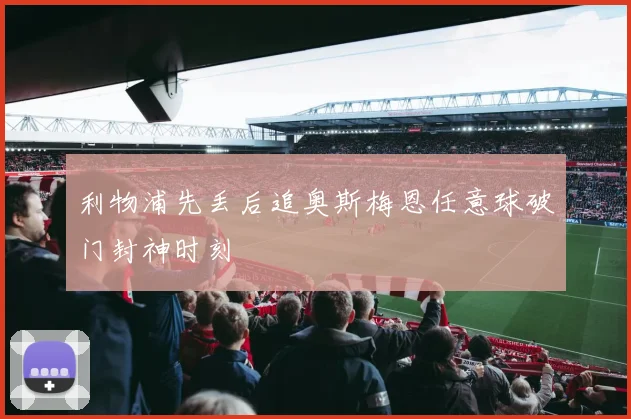 利物浦先丢后追奥斯梅恩任意球破门封神时刻